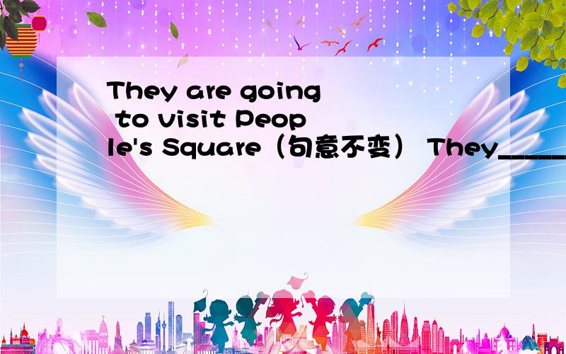 They are going to visit People's Square（句意不变） They______ ______ People's Square.