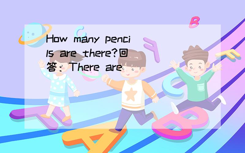 How many pencils are there?回答：There are __________________________.有三只铅笔,我该怎么回答?