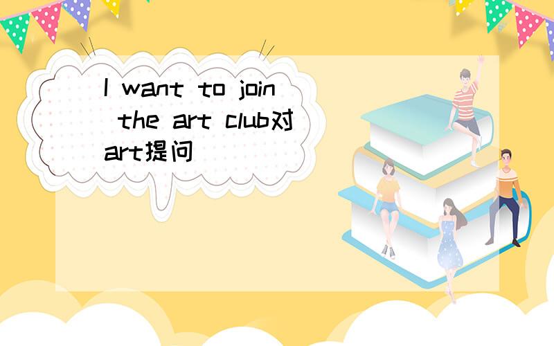 I want to join the art club对art提问