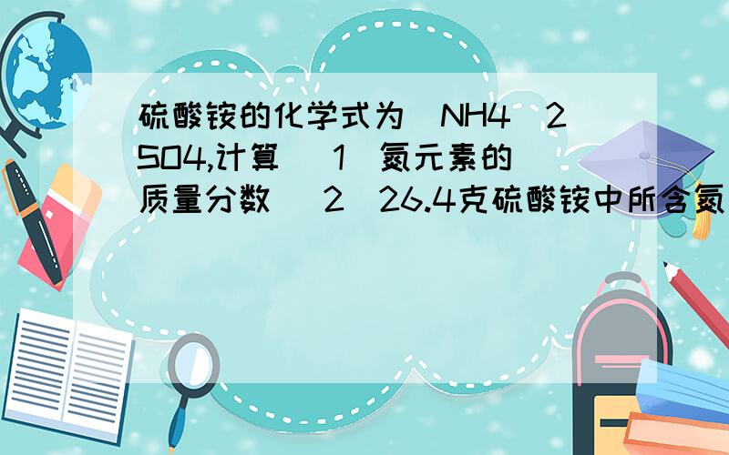 硫酸铵的化学式为（NH4）2SO4,计算 （1）氮元素的质量分数 （2）26.4克硫酸铵中所含氮元素的质量（3）多少克尿素【CO(NH2)2】中所含氮元素质量与上述氮元素的质量相等