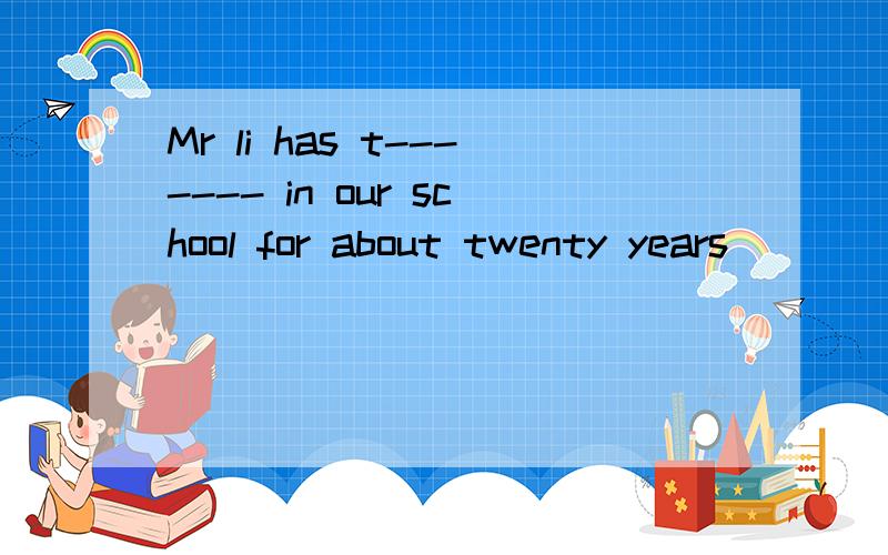Mr li has t------- in our school for about twenty years