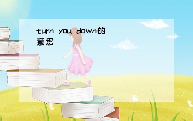 turn you down的意思