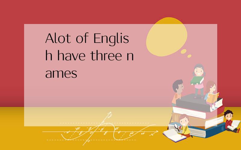 Alot of English have three names