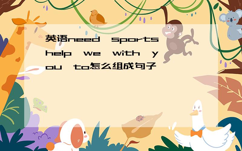 英语need,sports,help,we,with,you,to怎么组成句子