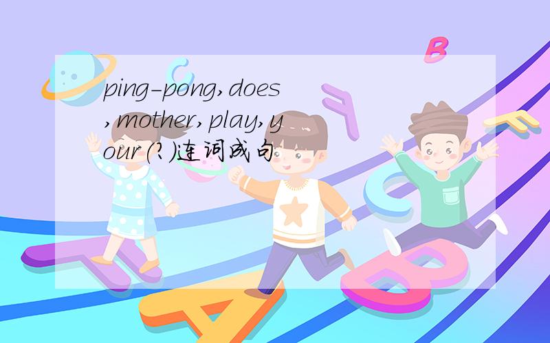 ping-pong,does,mother,play,your(?)连词成句