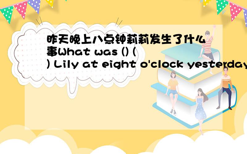 昨天晚上八点钟莉莉发生了什么事What was () () Lily at eight o'clock yesterday evening?