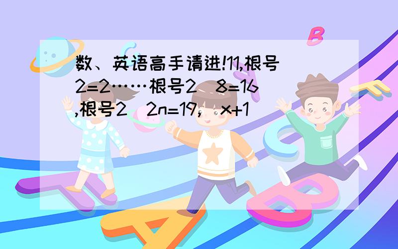 数、英语高手请进!11,根号2=2……根号2^8=16 ,根号2^2n=19,|x+1|