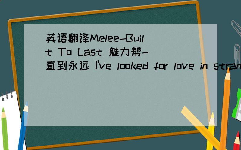 英语翻译Melee-Built To Last 魅力帮-直到永远 I've looked for love in stranger places,我在陌生的地方寻找爱 but never found someone like you.但从没遇到像你一样的人 Someone whose smile makes me feel I've been holding back,