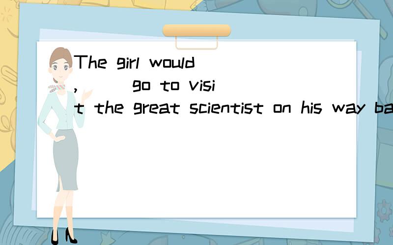 The girl would,___go to visit the great scientist on his way back home after school.A.at a time B.at the timeC.at the same timeD.at one time请问at a time ,at one time 这题应该选什么?另外做到过一片完型：By the time the Lord made the