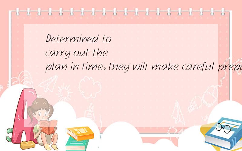 Determined to carry out the plan in time,they will make careful preparation .句子开头为用过去式