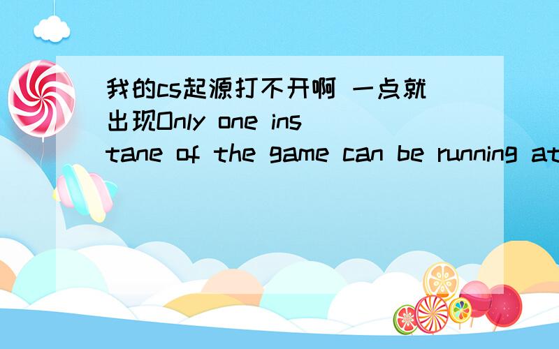 我的cs起源打不开啊 一点就出现Only one instane of the game can be running at one time