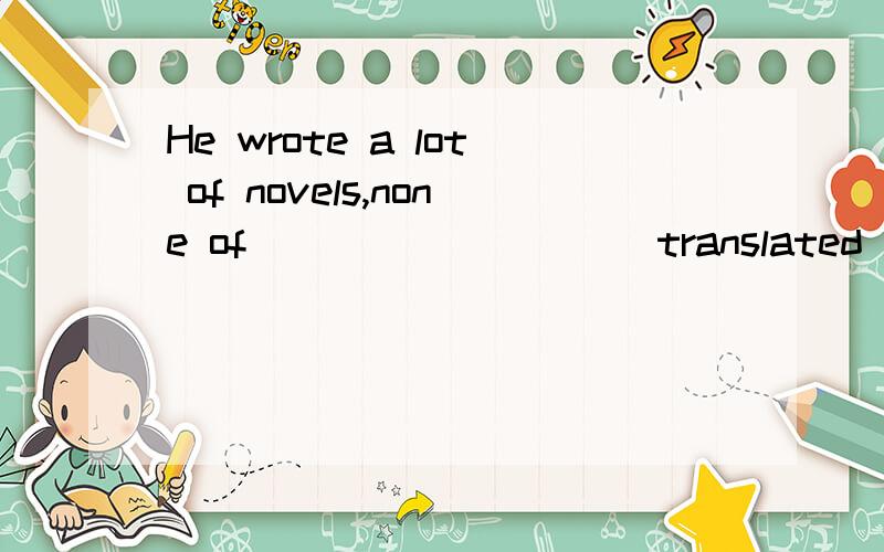 He wrote a lot of novels,none of _________ translated into a foreign language.A.them B.which C.