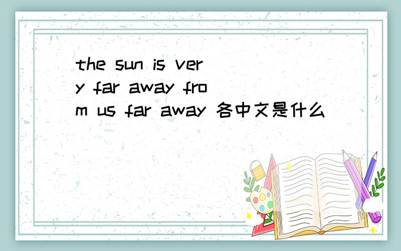 the sun is very far away from us far away 各中文是什么