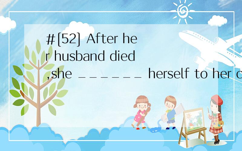 #[52] After her husband died,she ______ herself to her career so as to forget the pain.A.permittedB.devotedC.pouredD.admitted请帮忙翻译包括选项,并分析.