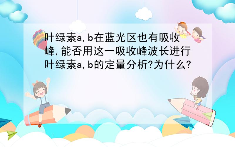 叶绿素a,b在蓝光区也有吸收峰,能否用这一吸收峰波长进行叶绿素a,b的定量分析?为什么?