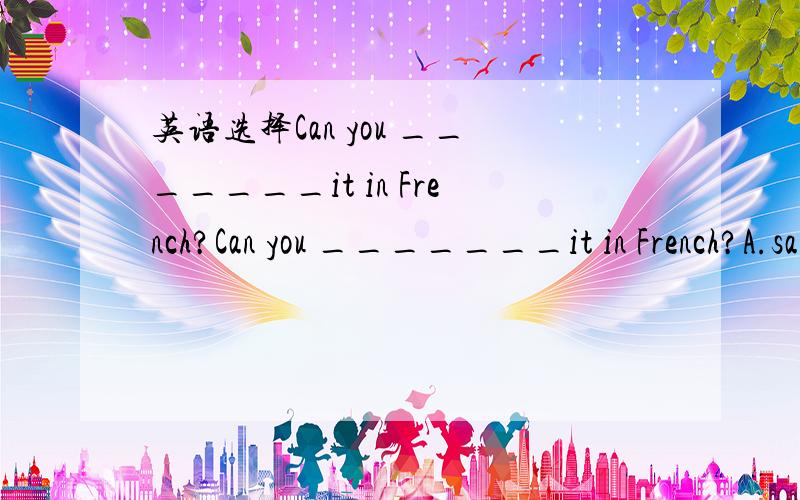 英语选择Can you _______it in French?Can you _______it in French?A.sayB.tellC.talkD.speak选哪个?为什么?为什么不选D.