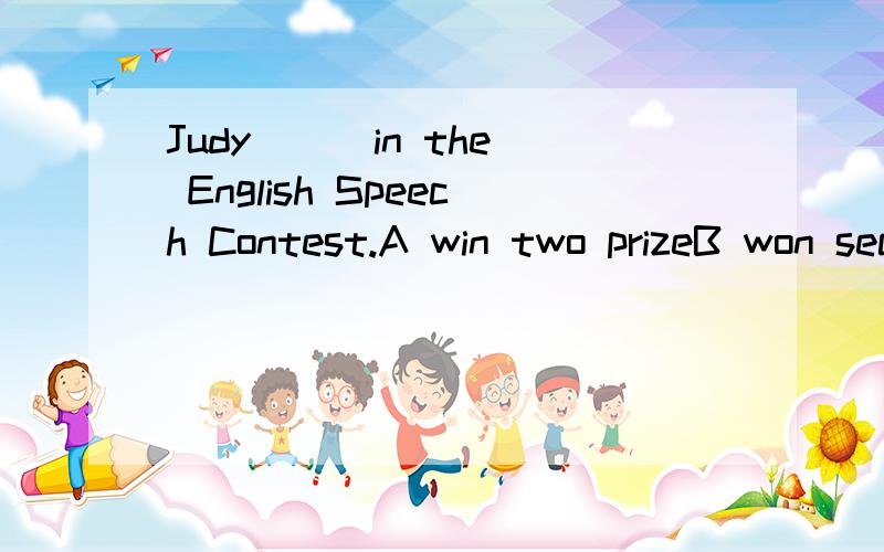 Judy ( )in the English Speech Contest.A win two prizeB won secondC win second prizeD won two prize