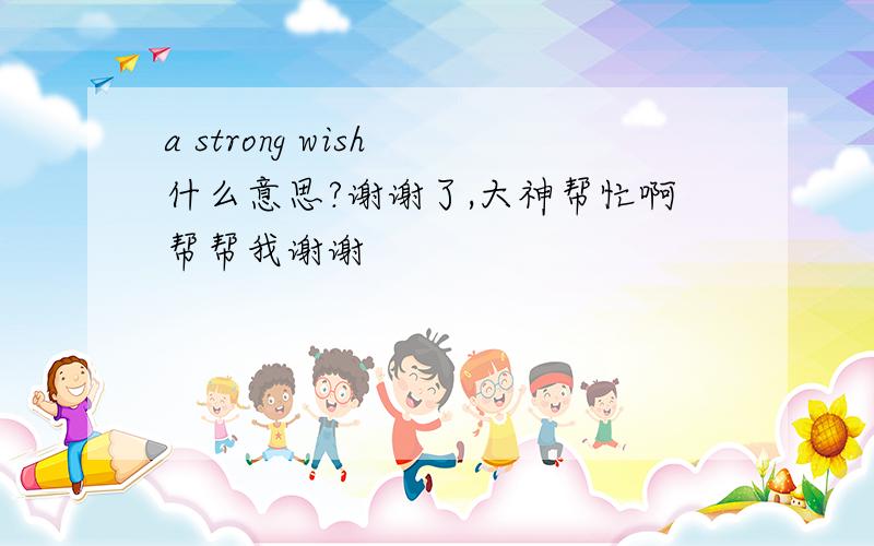 a strong wish 什么意思?谢谢了,大神帮忙啊帮帮我谢谢