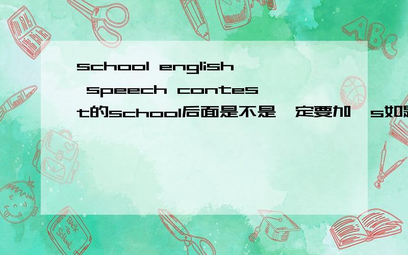 school english speech contest的school后面是不是一定要加's如题,字典上school可以定语,那么这里是不是一定要加's求有依据的解释