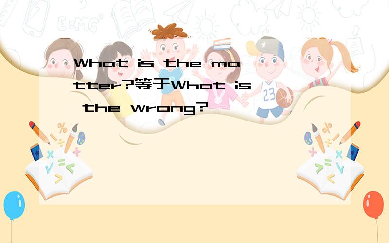 What is the matter?等于What is the wrong?