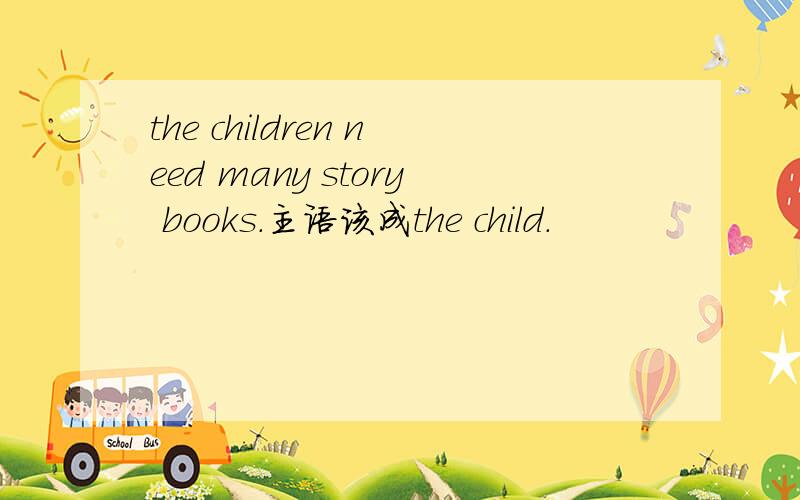 the children need many story books.主语该成the child.