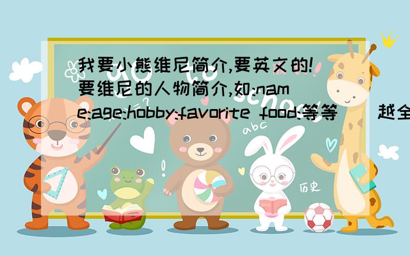 我要小熊维尼简介,要英文的!要维尼的人物简介,如:name:age:hobby:favorite food:等等．（越全越好!）请写成上面那种格式!