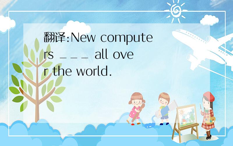 翻译:New computers ___ all over the world.