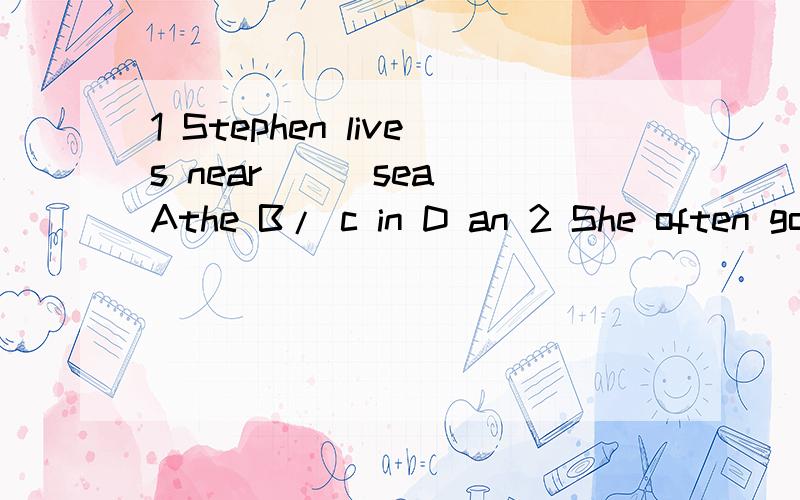 1 Stephen lives near ( )sea Athe B/ c in D an 2 She often goes to a my house ( )mae with my EnglishA helps B in C help Dto help