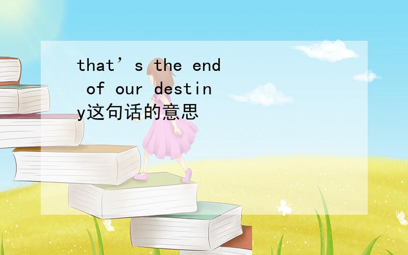 that’s the end of our destiny这句话的意思