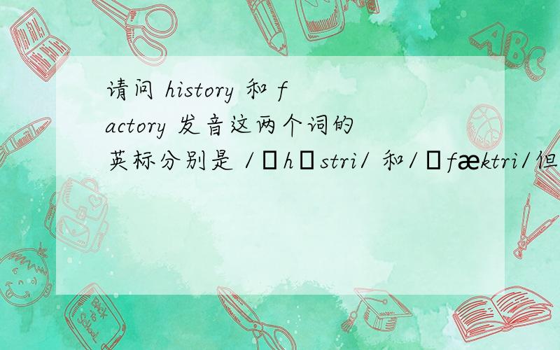 请问 history 和 factory 发音这两个词的英标分别是 /ˈhɪstri/ 和/ˈfæktri/但是听发音的时候听到的是 /ˈhɪstʃri/ 和/ˈfækˈtʃri/ 这是怎么回事 是什么音变规则吗?