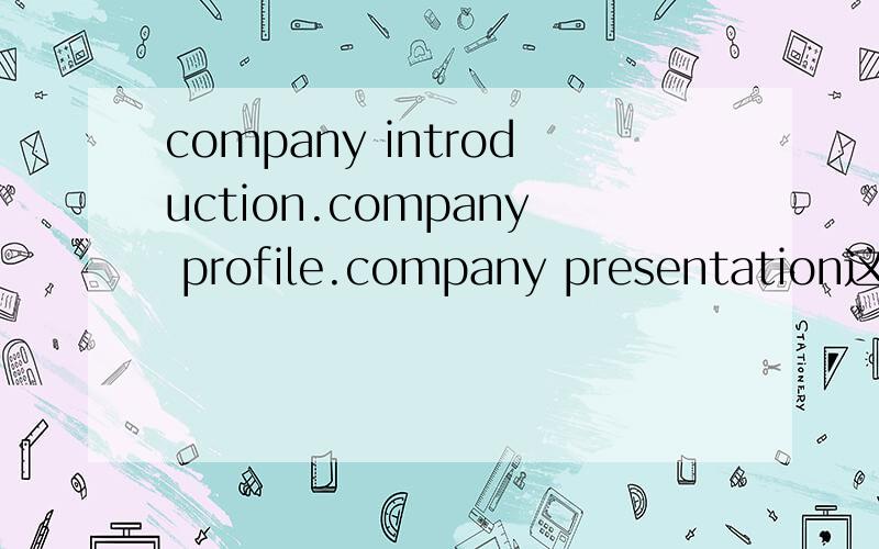 company introduction.company profile.company presentation这三个都是公司简介,最常用的应该是哪个?