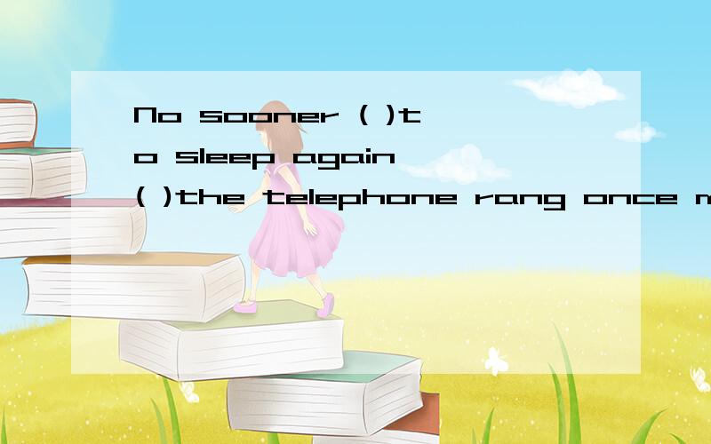 No sooner ( )to sleep again ( )the telephone rang once moreA had he gone 、than B he had gone .than治理为什么要用倒装啊,什么时候要用到倒装啊