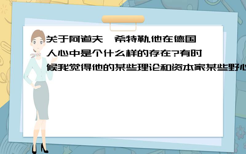 关于阿道夫*希特勒.他在德国人心中是个什么样的存在?有时候我觉得他的某些理论和资本家某些野心不谋而合.有功有过吧?