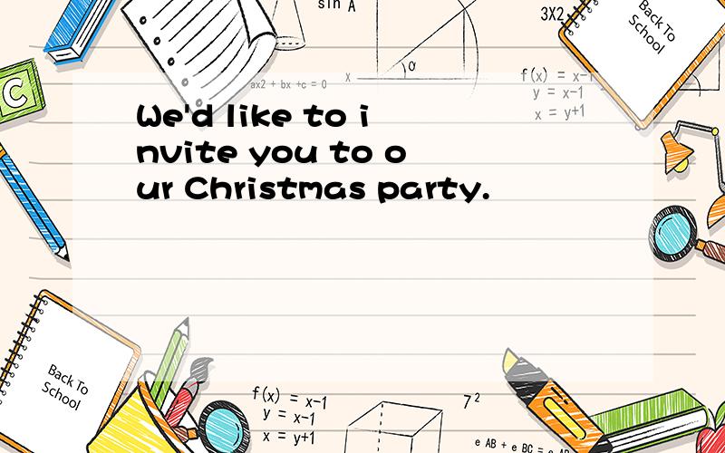 We'd like to invite you to our Christmas party.