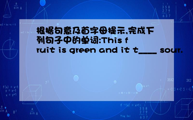 根据句意及首字母提示,完成下列句子中的单词:This fruit is green and it t____ sour.