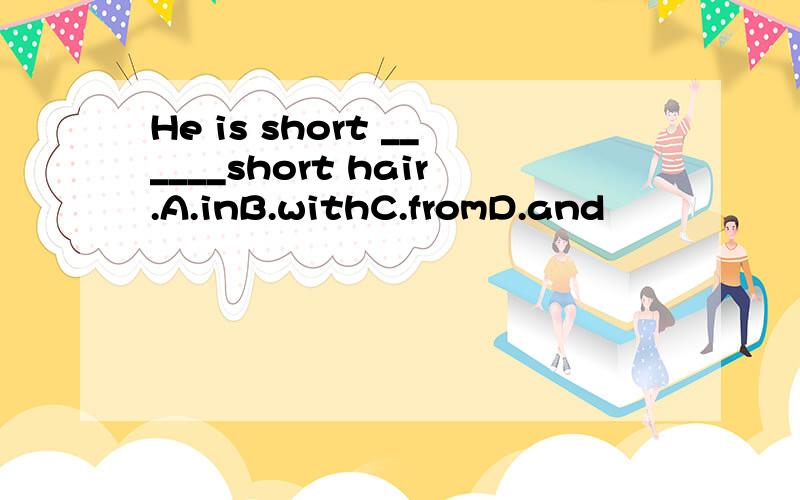 He is short ______short hair.A.inB.withC.fromD.and