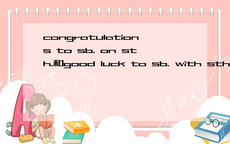 congratulations to sb. on sth.和good luck to sb. with sth. 的区别