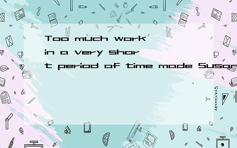 Too much work in a very short period of time made Susan __________.