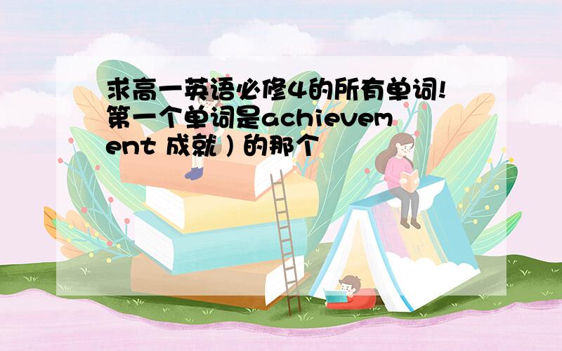 求高一英语必修4的所有单词!第一个单词是achievement 成就 ) 的那个