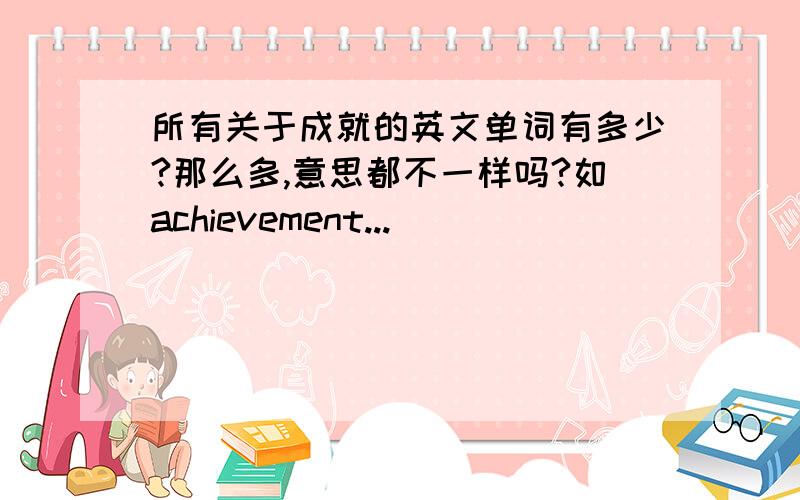 所有关于成就的英文单词有多少?那么多,意思都不一样吗?如achievement...