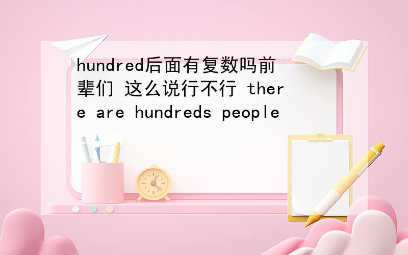 hundred后面有复数吗前辈们 这么说行不行 there are hundreds people