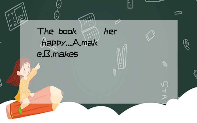 The book___her happy...A.make.B.makes