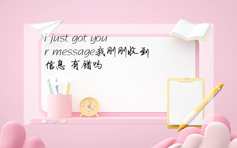 i just got your message我刚刚收到信息 有错吗