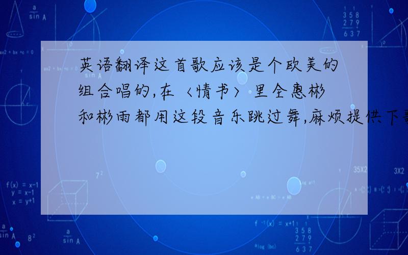 英语翻译这首歌应该是个欧美的组合唱的,在〈情书〉里全惠彬和彬雨都用这段音乐跳过舞,麻烦提供下歌词和中文翻译,