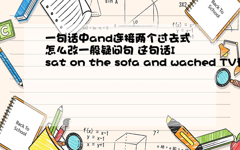 一句话中and连接两个过去式怎么改一般疑问句 这句话I sat on the sofa and wached TV有两个过去式怎么改修改原句