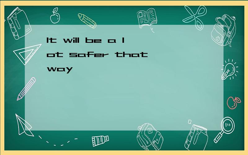 It will be a lot safer that way