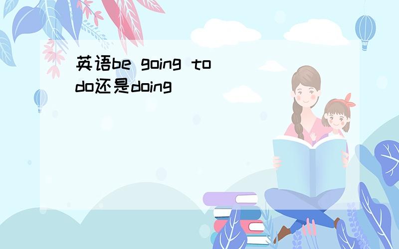 英语be going to do还是doing