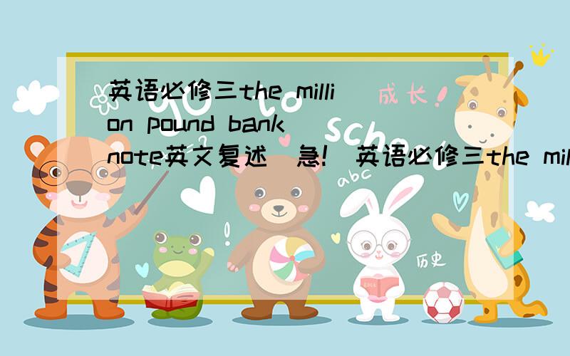 英语必修三the million pound bank note英文复述（急!）英语必修三the million pound bank note英文复述,包括reading和using language这两篇的内容……最好别太长或太短o(>﹏