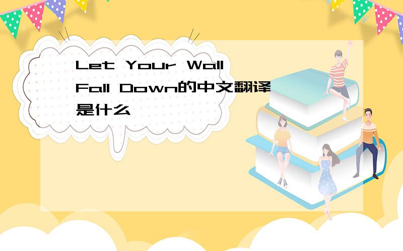 Let Your Wall Fall Down的中文翻译是什么