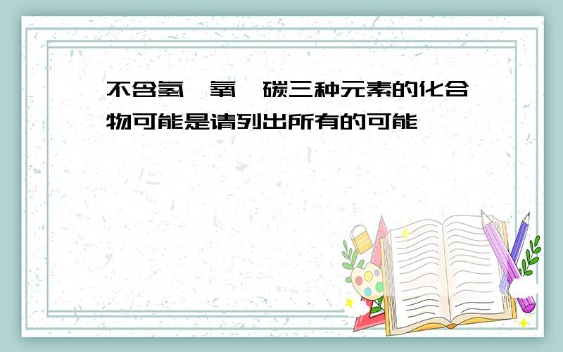 不含氢,氧,碳三种元素的化合物可能是请列出所有的可能